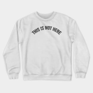 This Is Not Here Crewneck Sweatshirt